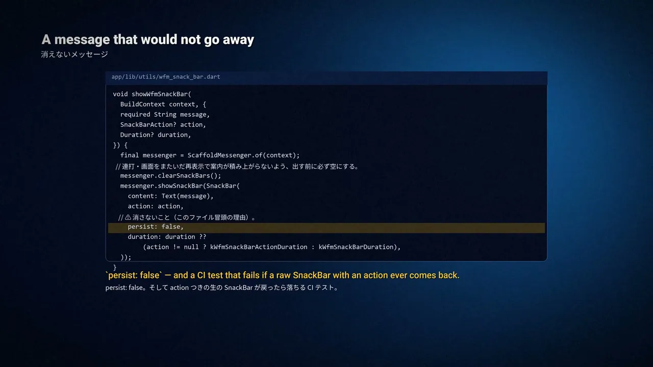 動画の場面。「A message that would not go away」の見出しと、スナックバーの表示を1箇所のヘルパーに通す Dart のコード。下に「persist: false — and a CI test that fails if a new SnackBar with an action ever comes back」